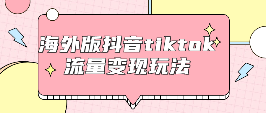 海外版抖音tiktok流量变现玩法-全面游戏