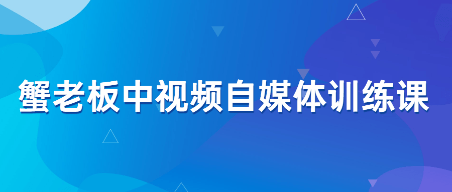 蟹老板中视频自媒体训练课-全面游戏