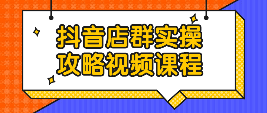 抖音店群实操攻略视频课程-全面游戏