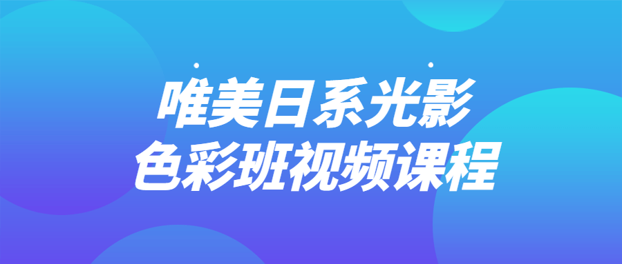 唯美日系光影啬彩班视频课程-全面游戏