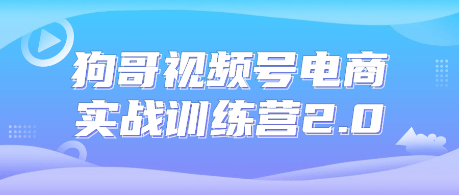 够哥视频号电商实战训练营2.0-全面游戏