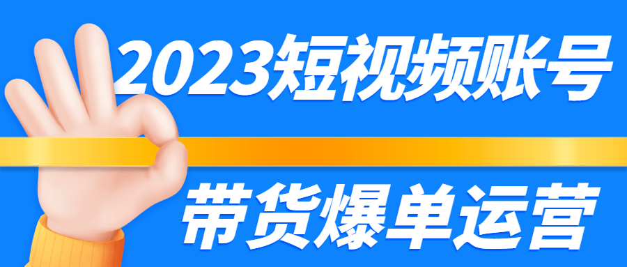 2023短视频账号带货爆单运营-全面游戏