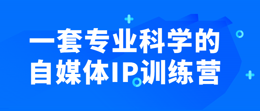 一套专业科学的自媒体IP训练营-全面游戏