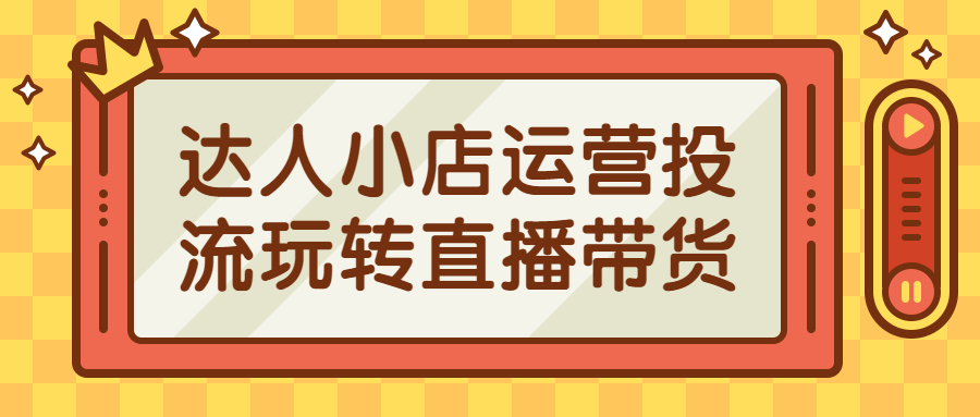 达人小店运营投流玩转直播带货-全面游戏