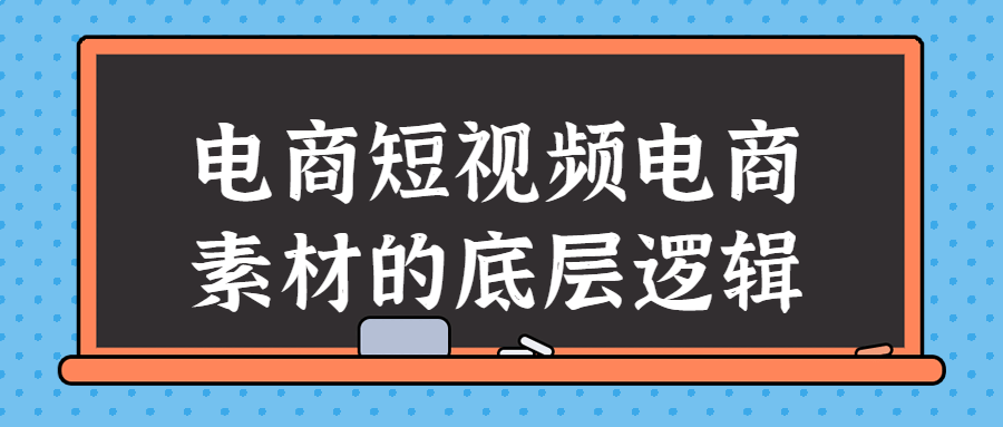 电商短视频电商素材的底层逻辑-全面游戏