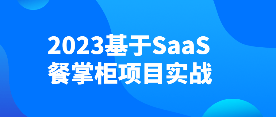 2023基于SaaS餐掌柜项目实战-全面游戏