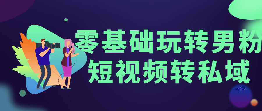 零基础玩转男粉短视频转私域-全面游戏